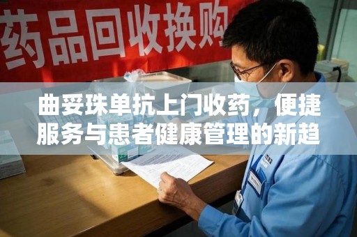 新乡曲妥珠单抗上门收药，便捷服务与患者健康管理的新趋势