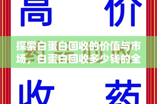 新乡探索白蛋白回收的价值与市场，白蛋白回收多少钱的全面解析