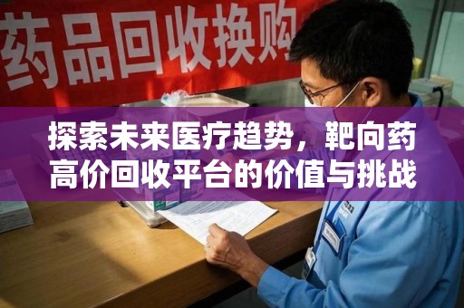 新乡探索未来医疗趋势，靶向药高价回收平台的价值与挑战