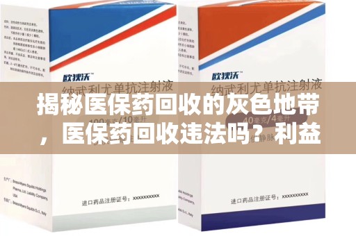 新乡揭秘医保药回收的灰色地带，医保药回收违法吗？利益与风险的双重考量