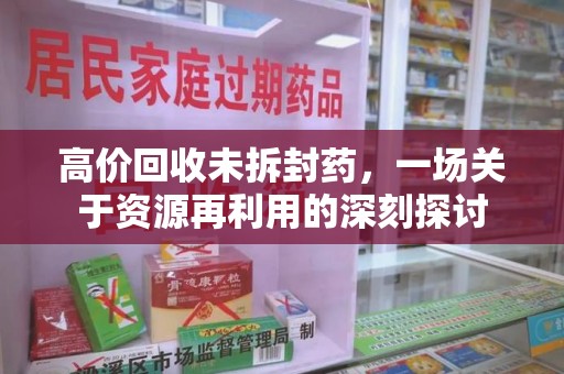新乡高价回收未拆封药，一场关于资源再利用的深刻探讨