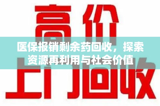 新乡医保报销剩余药回收，探索资源再利用与社会价值