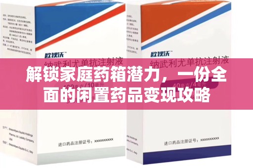 新乡解锁家庭药箱潜力，一份全面的闲置药品变现攻略