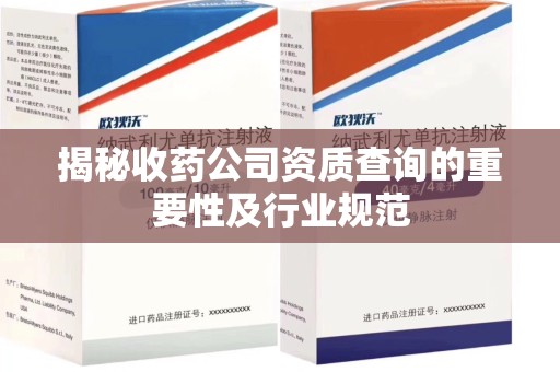 新乡揭秘收药公司资质查询的重要性及行业规范