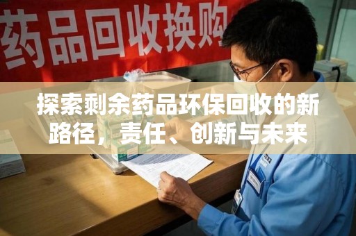 新乡探索剩余药品环保回收的新路径，责任、创新与未来