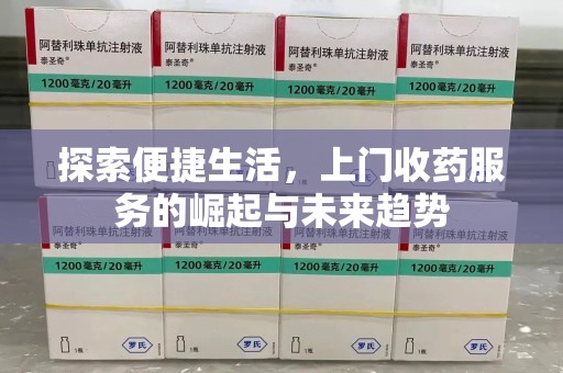 新乡探索便捷生活，上门收药服务的崛起与未来趋势