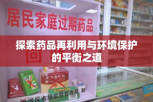 新乡探索药品再利用与环境保护的平衡之道