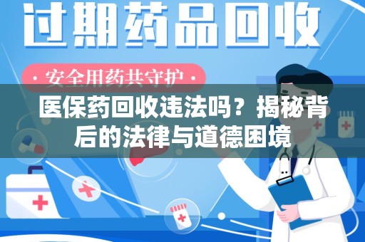 新乡医保药回收违法吗？揭秘背后的法律与道德困境