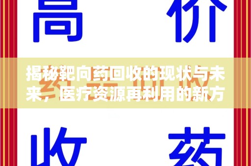 新乡揭秘靶向药回收的现状与未来，医疗资源再利用的新方向
