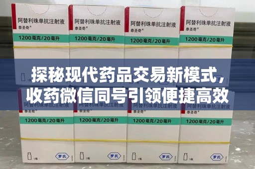 新乡探秘现代药品交易新模式，收药微信同号引领便捷高效新潮流