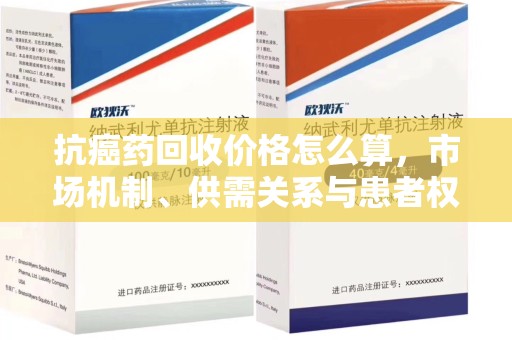 新乡抗癌药回收价格怎么算，市场机制、供需关系与患者权益的平衡