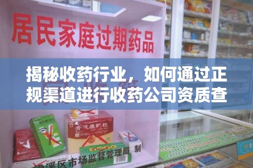 新乡揭秘收药行业，如何通过正规渠道进行收药公司资质查询？