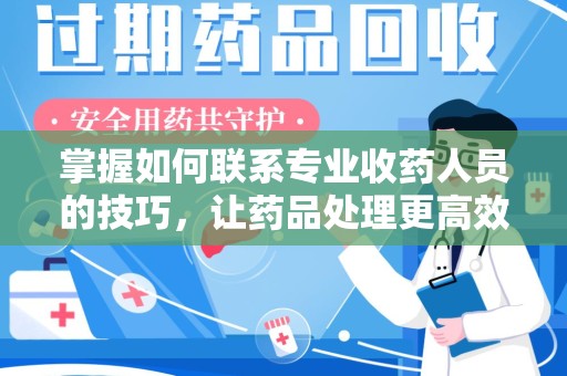 新乡掌握如何联系专业收药人员的技巧，让药品处理更高效