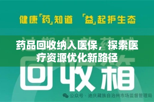 新乡药品回收纳入医保，探索医疗资源优化新路径