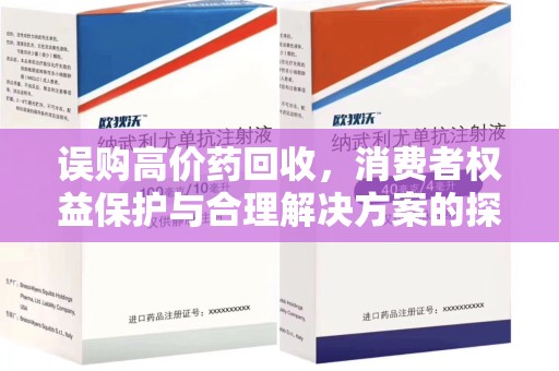 新乡误购高价药回收，消费者权益保护与合理解决方案的探讨