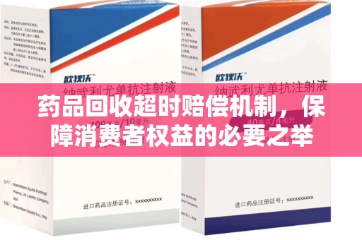 新乡药品回收超时赔偿机制，保障消费者权益的必要之举