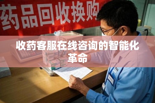 新乡收药客服在线咨询的智能化革命