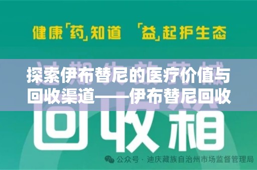 新乡探索伊布替尼的医疗价值与回收渠道——伊布替尼回收电话的秘密