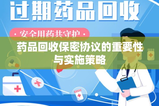 新乡药品回收保密协议的重要性与实施策略