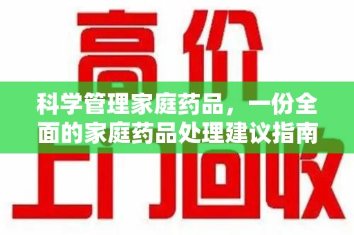 新乡科学管理家庭药品，一份全面的家庭药品处理建议指南