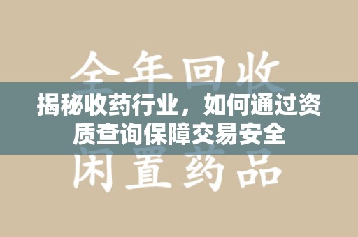 新乡揭秘收药行业，如何通过资质查询保障交易安全