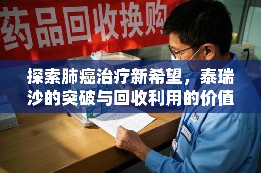 新乡探索肺癌治疗新希望，泰瑞沙的突破与回收利用的价值
