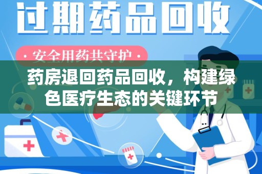 新乡药房退回药品回收，构建绿色医疗生态的关键环节