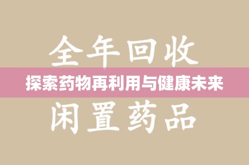 新乡探索药物再利用与健康未来