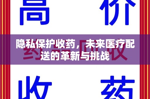 新乡隐私保护收药，未来医疗配送的革新与挑战