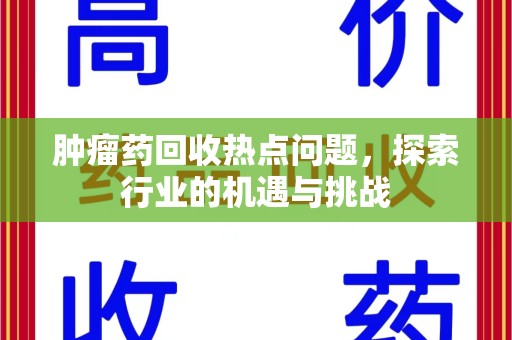 新乡肿瘤药回收热点问题，探索行业的机遇与挑战