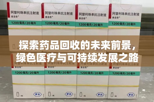 新乡探索药品回收的未来前景，绿色医疗与可持续发展之路