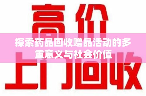新乡探索药品回收赠品活动的多重意义与社会价值