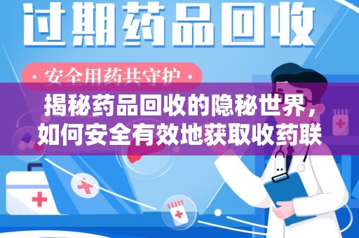 新乡揭秘药品回收的隐秘世界，如何安全有效地获取收药联系方式