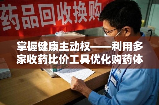 新乡掌握健康主动权——利用多家收药比价工具优化购药体验