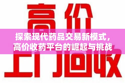 新乡探索现代药品交易新模式，高价收药平台的崛起与挑战