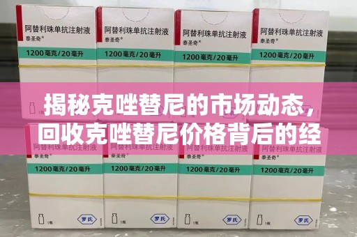 新乡揭秘克唑替尼的市场动态，回收克唑替尼价格背后的经济与环保价值