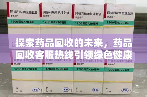 新乡探索药品回收的未来，药品回收客服热线引领绿色健康新风尚