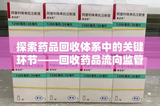 新乡探索药品回收体系中的关键环节——回收药品流向监管的重要性