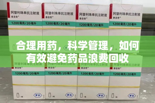 新乡合理用药，科学管理，如何有效避免药品浪费回收