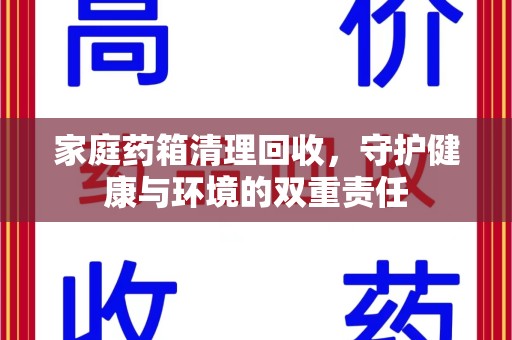 新乡家庭药箱清理回收，守护健康与环境的双重责任