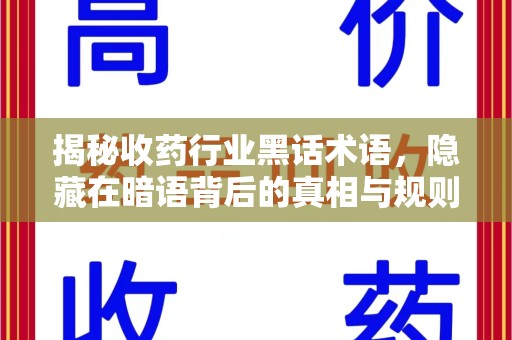 新乡揭秘收药行业黑话术语，隐藏在暗语背后的真相与规则