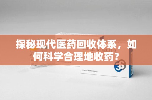 新乡探秘现代医药回收体系，如何科学合理地收药？