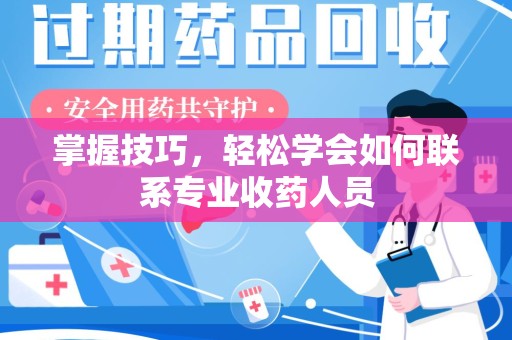 新乡掌握技巧，轻松学会如何联系专业收药人员