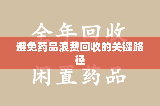 新乡避免药品浪费回收的关键路径
