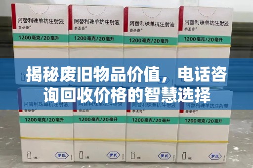 新乡揭秘废旧物品价值，电话咨询回收价格的智慧选择