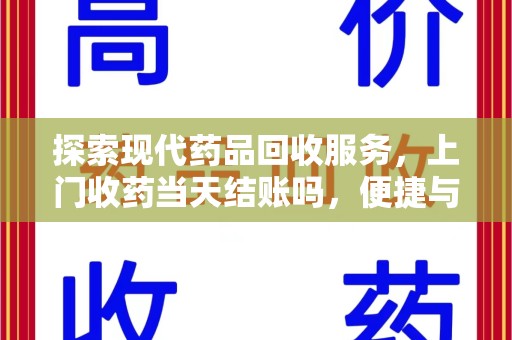 新乡探索现代药品回收服务，上门收药当天结账吗，便捷与信任并存