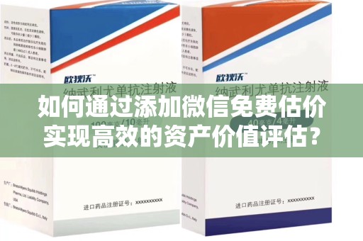 新乡如何通过添加微信免费估价实现高效的资产价值评估？