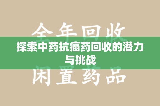 新乡探索中药抗癌药回收的潜力与挑战