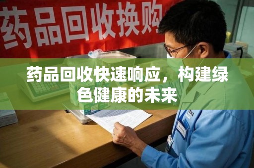 新乡药品回收快速响应，构建绿色健康的未来