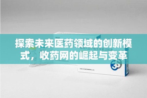 新乡探索未来医药领域的创新模式，收药网的崛起与变革